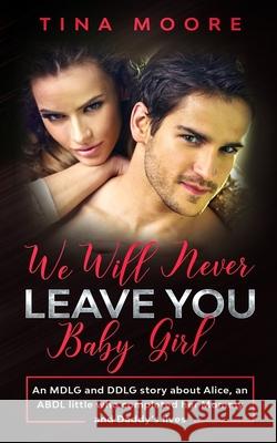 We Will Never Leave You, Baby Girl: An MDLG and DDLG story about Alice, an ABDL little who completed her Mommy and Daddy's lives Tina Moore 9781922334343 Tina Moore - książka