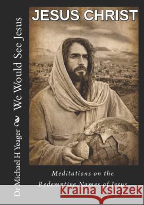 We Would See Jesus: Meditations on the Redemptive Names of Jesus Michael H Yeager 9781794290501 Independently Published - książka