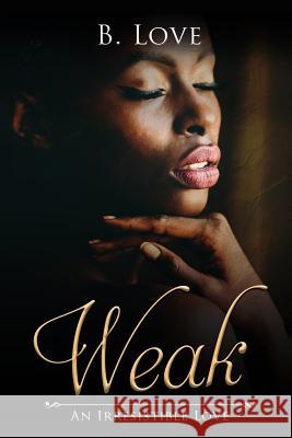 Weak: An Irresistible Love B. Love 9781545461389 Createspace Independent Publishing Platform - książka