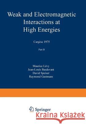 Weak and Electromagnetic Interactions at High Energies: Cargèse 1975, Part B Levy, Maurice 9781468408645 Springer - książka