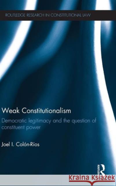 Weak Constitutionalism: Democratic Legitimacy and the Question of Constituent Power Colón-Ríos, Joel 9780415671903 Routledge - książka