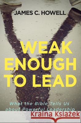 Weak Enough to Lead: What the Bible Tells Us about Powerful Leadership James C. Howell 9781501842634 Abingdon Press - książka