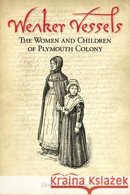 Weaker Vessels: The Women and Children of Plymouth Colony: The Women and Children of Plymouth Colony Donna A. Watkins 9781939995346 American History Press - książka