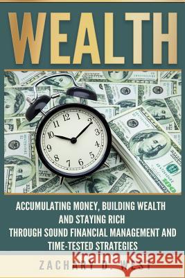 Wealth: Accumulating Money, Building Wealth and Staying Rich Through Sound Financial Management and Time-Tested Strategies Zachary D. West 9781533094506 Createspace Independent Publishing Platform - książka