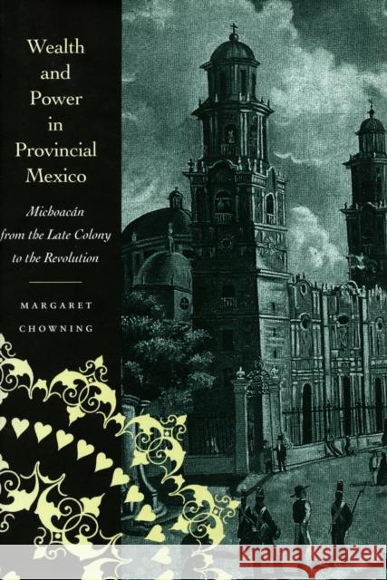 Wealth and Power in Provincial Mexico: Michoacán from the Late Colony to the Revolution Chowning, Margaret 9780804734288 Stanford University Press - książka