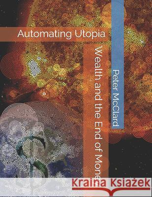 Wealth and the End of Money: Automating Utopia Peter McClard 9781090121011 Independently Published - książka