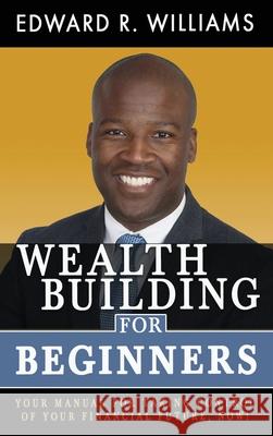 Wealth Building For Beginners: Your Manual For Taking Control Of Your Financial Future, Now! Edward R. Williams 9781648588051 Williams Financial Group LLC - książka