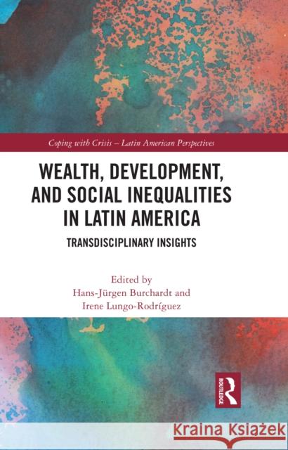 Wealth, Development, and Social Inequalities in Latin America: Transdisciplinary Insights Hans-J?rgen Burchardt Irene Lung 9781032473574 Taylor & Francis Ltd - książka