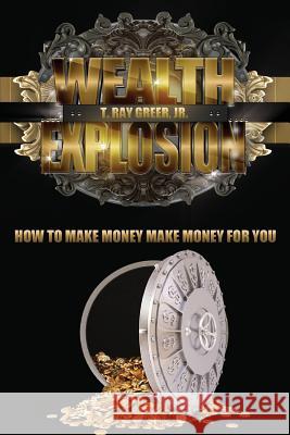 Wealth Explosion: How to Make Money Make Money for You! T. Ray Gree 9781975999513 Createspace Independent Publishing Platform - książka