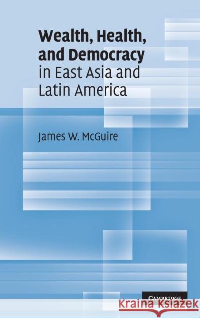 Wealth, Health, and Democracy in East Asia and Latin America James W. McGuire 9780521515467 Cambridge University Press - książka