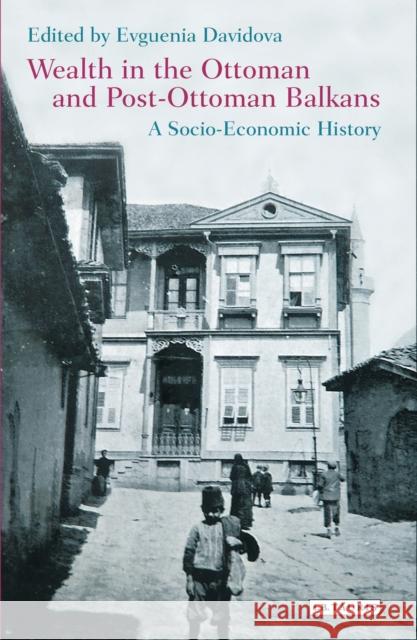 Wealth in the Ottoman and Post-Ottoman Balkans: A Socio-Economic History Davidova, Evguenia 9781784534394 I. B. Tauris & Company - książka