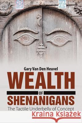 Wealth of Shenanigans: The Tactile Underbelly of Concept Gary Va 9781483457819 Lulu Publishing Services - książka