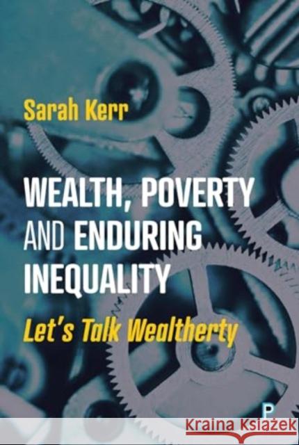 Wealth, Poverty and Enduring Inequality: Let’s Talk Wealtherty Sarah (LSE International Inequalities Institute) Kerr 9781447370567 Bristol University Press - książka