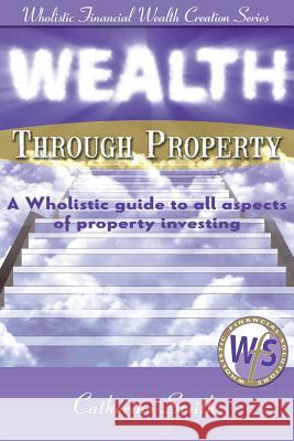 Wealth Through Property: A Wholistic Guide to All Aspects of Property Investing Catherine, Smith 9780992417406 Wholistic Financial Solutions - książka