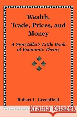 Wealth, Trade, Prices, and Money: A Storyteller's Little Book of Economic Theory Greenfield, Robert L. 9780595409006 iUniverse - książka