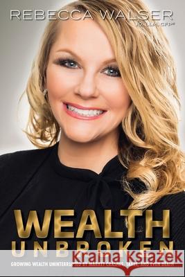 Wealth Unbroken: Growing Wealth Uninterrupted by Market Crashes; Taxes; And Even Death Rebecca Walser 9781620235164 Atlantic Publishing Group Inc - książka