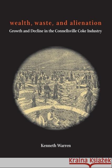 Wealth, Waste, and Alienation: Growth and Decline in the Connellsville Coke Industry Kenneth Warren 9780822966210 University of Pittsburgh Press - książka