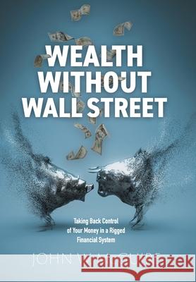 Wealth Without Wall Street: Taking Back Control of Your Money in a Rigged Financial System John W. McGuire 9781039198128 FriesenPress - książka