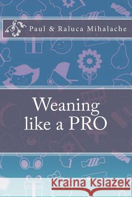 Weaning like a PRO: A quick guide to Weaning Mihalache, R. C. 9781530319299 Createspace Independent Publishing Platform - książka