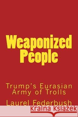 Weaponized People: Trump's Eurasian Army of Trolls Laurel Federbush 9781975847746 Createspace Independent Publishing Platform - książka