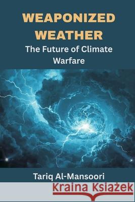 Weaponized Weather: The Future of Climate Warfare Prof Tariq Al-Mansoori 9789347436529 Vij Books - książka