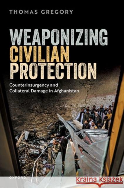 Weaponizing Civilian Protection: Counterinsurgency and Collateral Damage in Afghanistan Thomas (Senior Lecturer in Politics and International Relations, Senior Lecturer in Politics and International Relations 9780198897385 Oxford University Press - książka