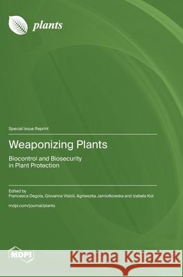 Weaponizing Plants: Biocontrol and Biosecurity in Plant Protection Francesca Degola Giovanna Visioli Agnieszka Jamiolkowska 9783725845446 Mdpi AG - książka