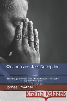 Weapons of Mass Deception: How the government framed an intelligence analyst to suppress his report James Lowther 9781799150497 Independently Published - książka