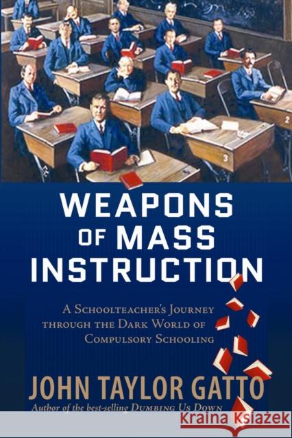 Weapons of Mass Instruction: A Schoolteacher's Journey Through the Dark World of Compulsory Schooling John Taylor Gatto 9780865716698 New Society Publishers - książka