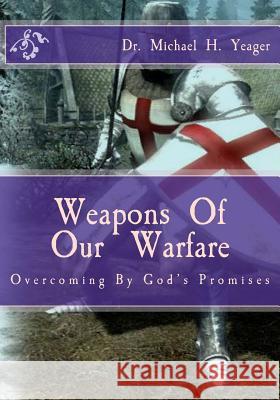 Weapons Of Our Warfare: Overcoming By Gods Promises Yeager, Michael H. 9781530069255 Createspace Independent Publishing Platform - książka