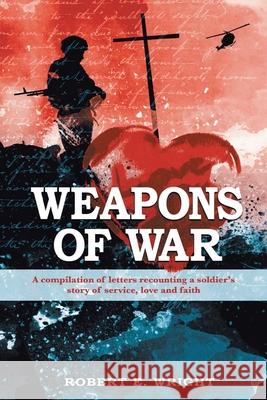Weapons of War: A compilation of letters recounting a soldier's story of service, love, and faith Robert E. Wright 9781648583841 Matchstick Literary - książka