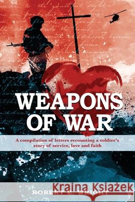 Weapons of War: A Soldier's Story of Service, Love and Faith Robert E Wright 9781977245151 Outskirts Press - książka