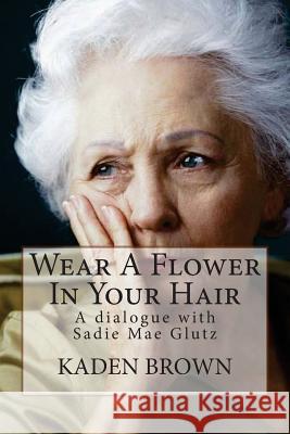 Wear A Flower In Your Hair: A dialogue with Sadie Mae Glutz Brown, Kaden 9781507811269 Createspace - książka