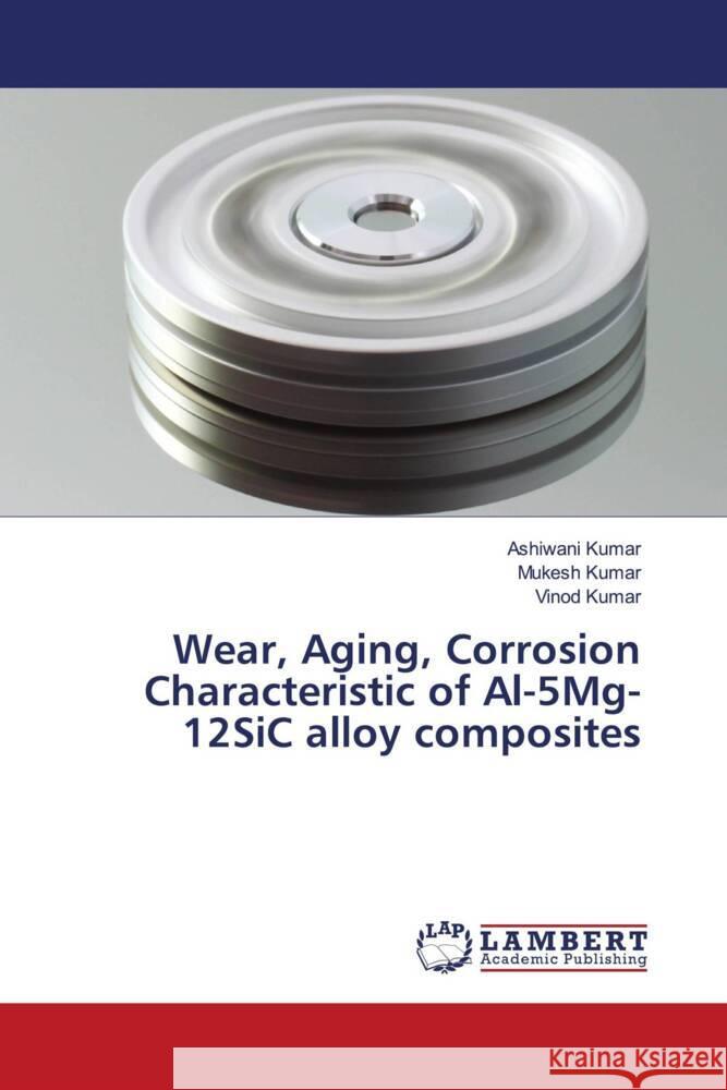 Wear, Aging, Corrosion Characteristic of Al-5Mg-12SiC alloy composites Kumar, Ashiwani, Kumar, Mukesh, Kumar, Vinod 9786204740980 LAP Lambert Academic Publishing - książka