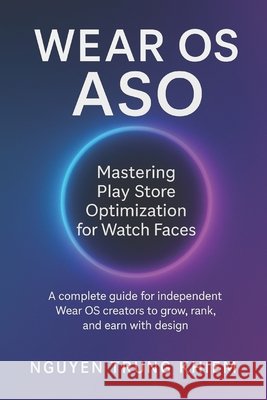 Wear OS ASO - Mastering Play Store Optimization for Watch Faces: A complete guide for independent Wear OS creators to grow, rank, and earn with design Trung Khiem, Nguyen 9798270733025 Independently Published - książka