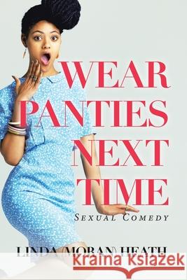 Wear Panties Next Time: Sexual Comedy Linda (Moran) Heath 9781665530187 Authorhouse - książka