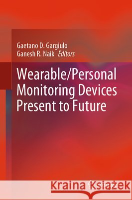 Wearable/Personal Monitoring Devices Present to Future Gaetano D. Gargiulo Ganesh R. Naik 9789811653230 Springer - książka