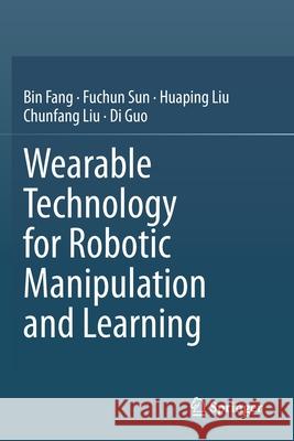 Wearable Technology for Robotic Manipulation and Learning Bin Fang Fuchun Sun Huaping Liu 9789811551260 Springer - książka