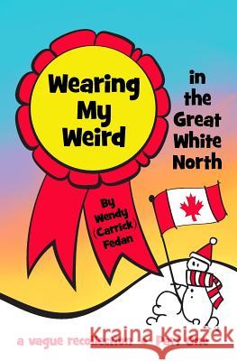 Wearing My Weird: in The Great White North Fedan, Wendy Carrick 9781494364045 Createspace - książka