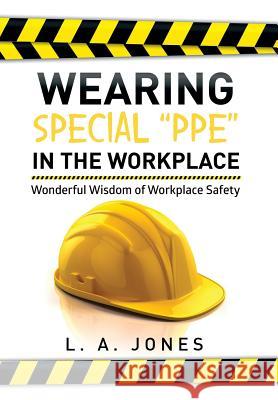 Wearing Special Ppe in the Workplace: Wonderful Wisdom of Workplace Safety L. a. Jones 9781499009255 Xlibris Corporation - książka