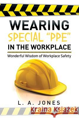 Wearing Special Ppe in the Workplace: Wonderful Wisdom of Workplace Safety L. a. Jones 9781499009262 Xlibris Corporation - książka