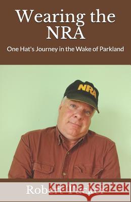 Wearing the Nra: One Hat's Journey in the Wake of Parkland Robert Tucker 9781726191777 Createspace Independent Publishing Platform - książka