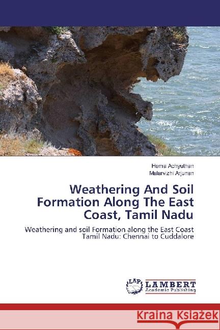 Weathering And Soil Formation Along The East Coast, Tamil Nadu : Weathering and soil Formation along the East Coast Tamil Nadu: Chennai to Cuddalore Achyuthan, Hema; Arjunan, Malarvizhi 9783659979514 LAP Lambert Academic Publishing - książka