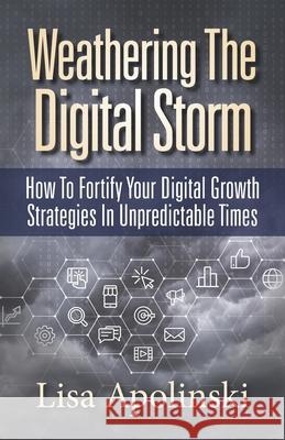 Weathering the Digital Storm: How to Fortify Your Digital Growth Strategies in Unpredictable Times Lisa Apolinski 9781947480599 Indie Books International - książka