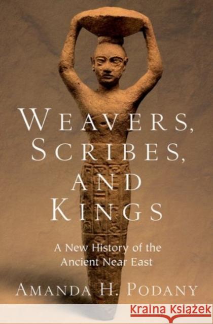 Weavers, Scribes, and Kings: A New History of the Ancient Near East Podany  9780190059040 Oxford University Press Inc - książka