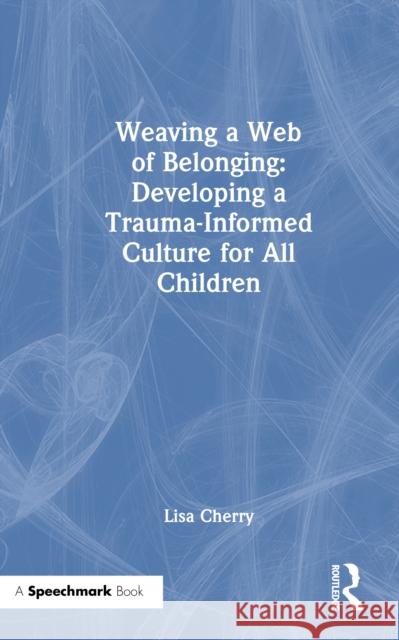 Weaving a Web of Belonging: Developing a Trauma-Informed Culture for All Children Lisa Cherry 9781032730844 Routledge - książka