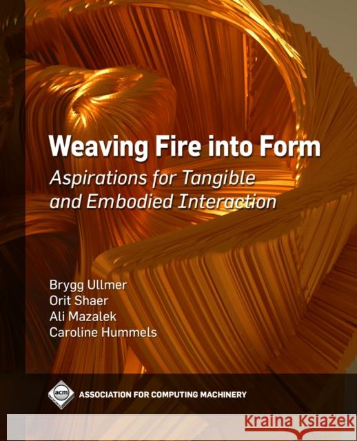 Weaving Fire Into Form: Aspirations for Tangible and Embodied Interaction Ali Mazalek, Brygg Ullmer, Caroline Hummels 9781450397674 Eurospan (JL) - książka