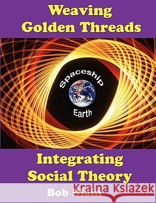 Weaving Golden Threads: Integrating Social Theory Bob Blain 9781933567327 Institute for Economic Democracy - książka