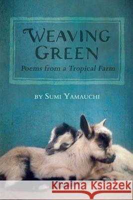 Weaving Green: Poems from a Tropical Farm Sumi Yamauchi 9781735452302 Poetreebird - książka