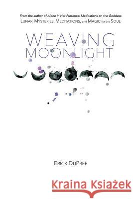 Weaving Moonlight: Lunar Mysteries, Meditations, and Magic for the Soul Erick Dupree 9780692284506 Circle Within Publishing - książka